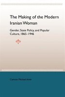 The Making Of The Modern Iranian Woman: Gender, State Policy, And Popular Culture, 1865-1946