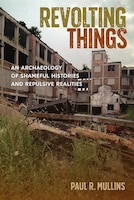 Revolting Things: An Archaeology Of Shameful Histories And Repulsive Realities