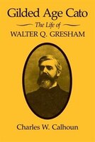 Gilded Age Cato: The Life Of Walter Q. Gresham