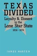 Texas Divided: Loyalty And Dissent In The Lone Star State, 1856-1874