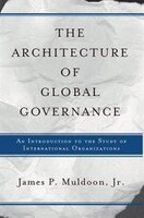 The Architecture Of Global Governance: An Introduction To The Study Of International Organizations