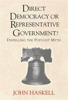 Direct Democracy Or Representative Government? Dispelling The Populist Myth: DIRECT DEMOCRACY OR REPRESENTA