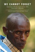 We Cannot Forget: Interviews With Survivors Of The 1994 Genocide In Rwanda