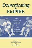 Domesticating The Empire: Race, Gender, And Family Life In French And Dutch Colonialism