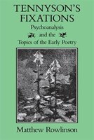 Tennyson's Fixations: Psychoanalysis And The Topics Of The Early Poetry