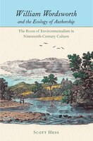 William Wordsworth And The Ecology Of Authorship: The Roots Of Environmentalism In Nineteenth-century Culture