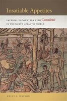 Insatiable Appetites: Imperial Encounters With Cannibals In The North Atlantic World