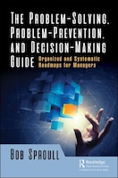 The Problem-solving, Problem-prevention, And Decision-making Guide: Organized And Systematic Roadmaps For Managers
