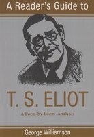 A Reader's Guide To T. S. Eliot: A Poem-by-poem Analysis