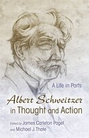Albert Schweitzer In Thought And Action: A Life In Parts