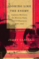 Looking Like the Enemy: Japanese Mexicans, the Mexican State, and US Hegemony, 1897-1945