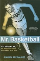 Mr. Basketball: George Mikan, the Minneapolis Lakers, and the Birth of the NBA
