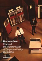 The Interface: Ibm And The Transformation Of Corporate Design, 1945-1976