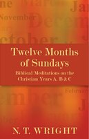 Twelve Months Of Sundays: Twelve Months Of Sundays: Biblical Meditations on the Christian Years A, B & C