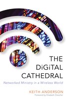 The Digital Cathedral: Networked Ministry In A Wireless World: Networked Ministry in a Wireless World
