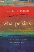 What Persists: Selected Essays on Poetry from The Georgia Review, 1988-2014