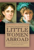 Little Women Abroad: The Alcott Sisters' Letters From Europe, 1870-1871