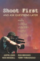 Shoot First and Ask Questions Later: Media Coverage of the 2003 Iraq War