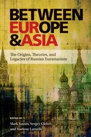 Between Europe and Asia: The Origins, Theories, and Legacies of Russian Eurasianism Mark Bassin Editor