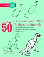Draw 50 Dinosaurs And Other Prehistoric Animals: The Step-by-step Way To Draw Tyrannosauruses, Woolly Mammoths, And Many More...