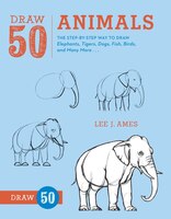 Draw 50 Animals: The Step-by-step Way To Draw Elephants, Tigers, Dogs, Fish, Birds, And Many More...