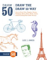 Draw The Draw 50 Way: How To Draw Cats, Puppies, Horses, Buildings, Birds, Aliens, Boats, Trains, And Everything Else Und