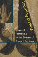 Teaching Bodies: Moral Formation In The Summa Of Thomas Aquinas