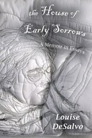 The House Of Early Sorrows: A Memoir In Essays