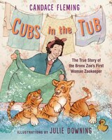 Cubs In The Tub: The True Story Of The Bronx Zoo's First Woman Zookeeper
