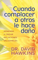 CUANDO COMPLACER A OTROS LE HACE DANO: When Pleasing Others Is Hurting You
