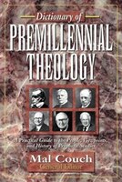 Dictionary Of Premillennial Theology: A Practical Guide To The People, Viewpoints, And History Of Prophetic Studies