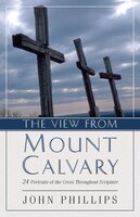 VIEW FROM MOUNT CALVARY: 24 Portraits of the Cross Throughout Scripture
