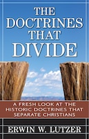 The Doctrines That Divide: A Fresh Look at the Historic Doctrines That Separate Christians