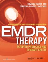 Eye Movement Desensitization And Reprocessing (emdr) Therapy Scripted Protocols And Summary Sheets: Treating Trauma- And Stressor-