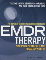 Eye Movement Desensitization And Reprocessing (emdr) Therapy Scripted Protocols And Summary Sheets: Treating Anxiety, Obsessive-co