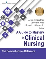 A Guide to Mastery in Clinical Nursing: The Comprehensive Reference Joyce Fitzpatrick PhD, MBA, RN, FAAN, FNAP Editor