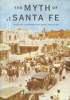 Myth of Santa Fe : Creating a Modern Regional Tradition