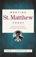 meeting St. Matthew Today: Understanding The Man, His Mission, And His Message: Understanding the Man, His Mission, and His Messag