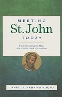 meeting St. John Today: Understanding The Man, His Mission, And His Message: Understanding the Man, His Mission, and His Message