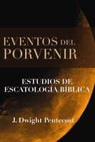 Eventos Del Porvenir: Estudios De Escatología Bíblica