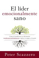 El Líder Emocionalmente Sano: Cómo Transformar Tu Vida Interior Transformará Profundamente Tu Iglesia, Tu Equipo Y El Mundo