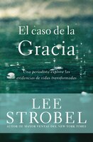 El caso de la gracia: Un periodista explora las evidencias de unas vidas transformadas