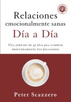 Relaciones Emocionalmente Sanas - Día A Día: Una Jornada De 40 Días Para Cambiar Profundamente Tus Relaciones