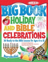 Big Book Of Holiday And Bible Celebrations: 30 Ready-to-Use Bible Lessons for Ages 6 to 12