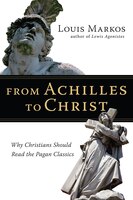 From Achilles To Christ: Why Christians Should Read the     Pagan Classics