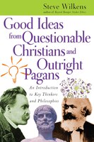 Good Ideas from Questionable Christians and Outright Pagans : An Introduction to Key Thinkers and Philosophies