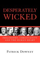 DESPERATELY WICKED: PHILOSOPHY, CHRISTIANITY AND THE HUMAN HEART