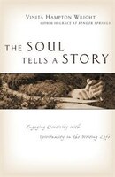 The Soul Tells A Story: Engaging Creativity With Spirituality In The Writing Life