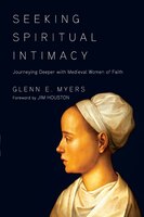 SEEKING SPIRITUAL INTIMACY: Journeying Deeper with Medieval Women of Faith