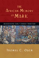 The African Memory of Mark: Reassessing Early Church Tradition Thomas C. Oden Author